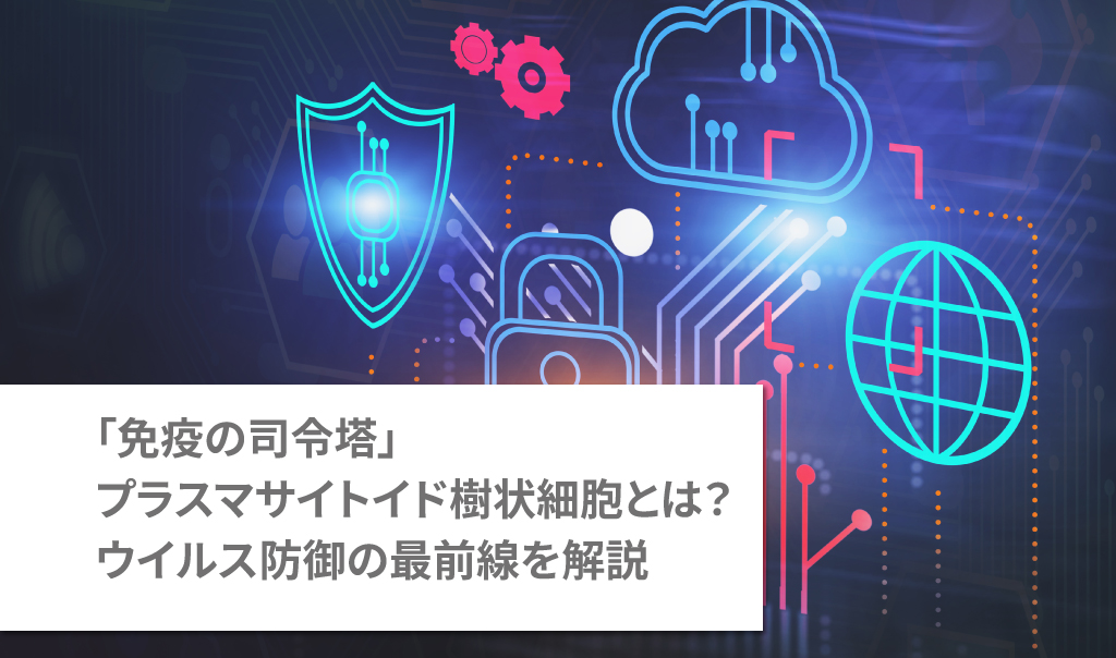 「免疫の司令塔」プラスマサイトイド樹状細胞とは？ウイルス防御の最前線を解説