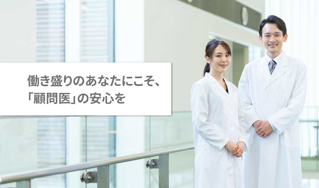 働き盛りのあなたにこそ、「顧問医」の安心を
