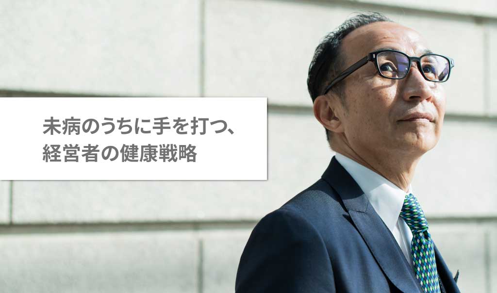 未病のうちに手を打つ、経営者の健康戦略