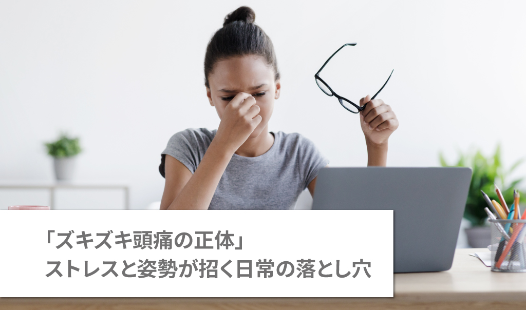 「ズキズキ頭痛の正体」ストレスと姿勢が招く日常の落とし穴