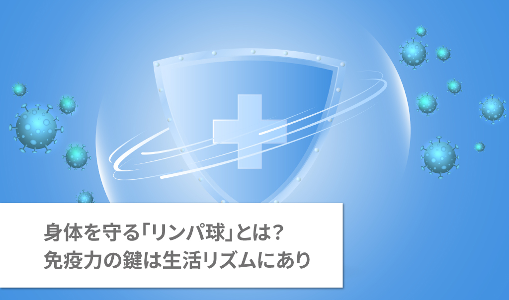 身体を守る「リンパ球」とは？免疫力の鍵は生活リズムにあり