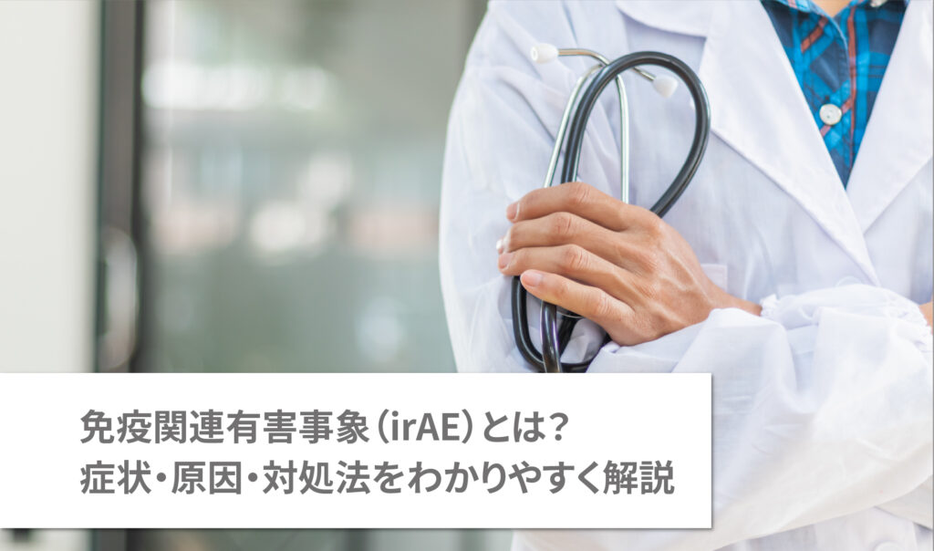 免疫関連有害事象（irAE）とは？症状・原因・対処法をわかりやすく解説